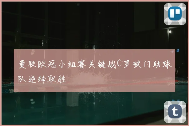 曼联欧冠小组赛关键战C罗破门助球队逆转取胜