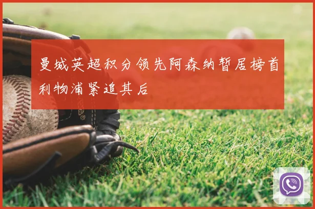 曼城英超积分领先阿森纳暂居榜首利物浦紧追其后