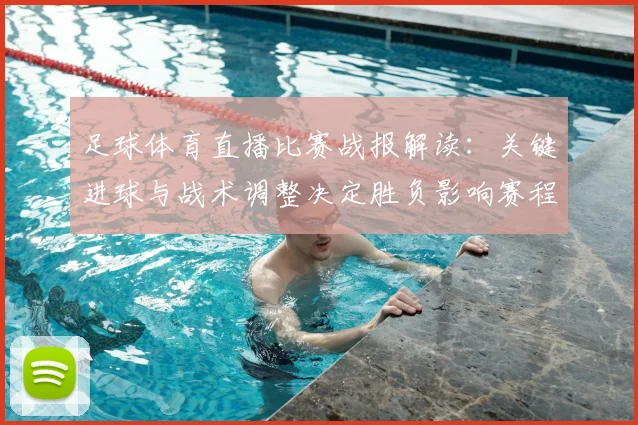 足球体育直播比赛战报解读：关键进球与战术调整决定胜负影响赛程排名