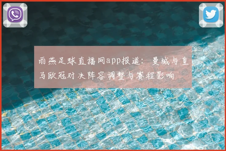 雨燕足球直播网app报道：曼城与皇马欧冠对决阵容调整与赛程影响
