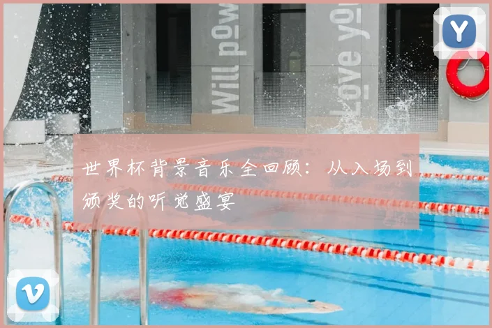 世界杯背景音乐全回顾：从入场到颁奖的听觉盛宴