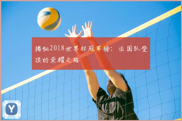 揭秘2018世界杯冠军榜：法国队登顶的荣耀之路