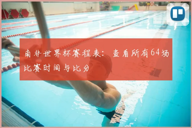 南非世界杯赛程表：查看所有64场比赛时间与比分