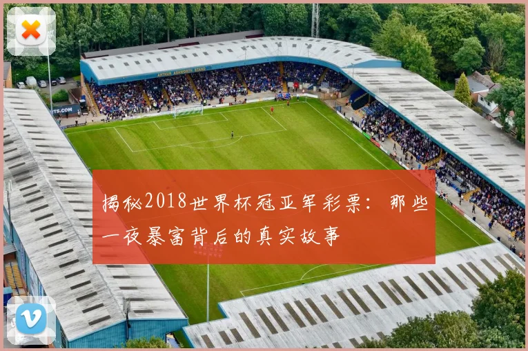 揭秘2018世界杯冠亚军彩票：那些一夜暴富背后的真实故事
