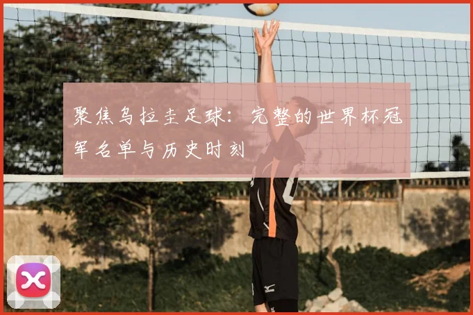 聚焦乌拉圭足球：完整的世界杯冠军名单与历史时刻
