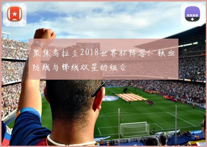 聚焦乌拉圭2018世界杯阵容：铁血防线与锋线双星的组合
