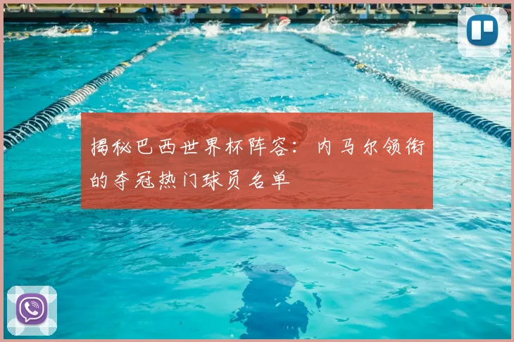 揭秘巴西世界杯阵容:内马尔领衔的夺冠热门球员名单