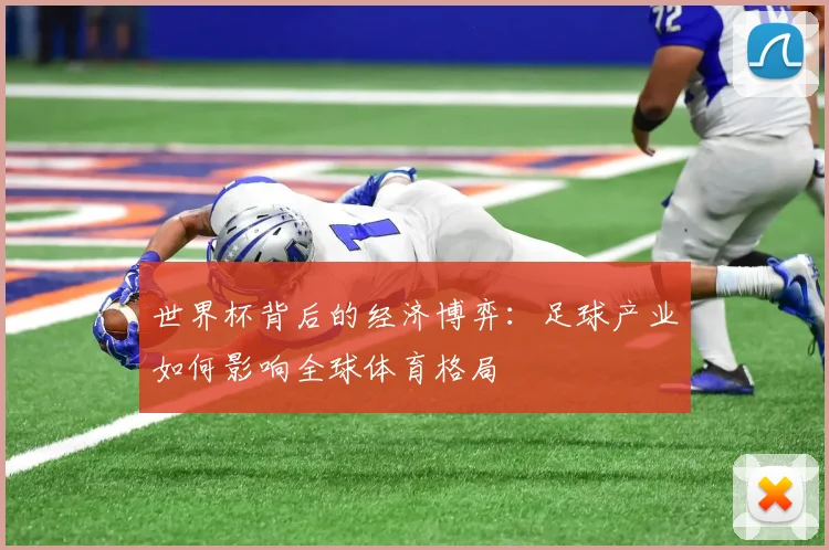 世界杯背后的经济博弈：足球产业如何影响全球体育格局