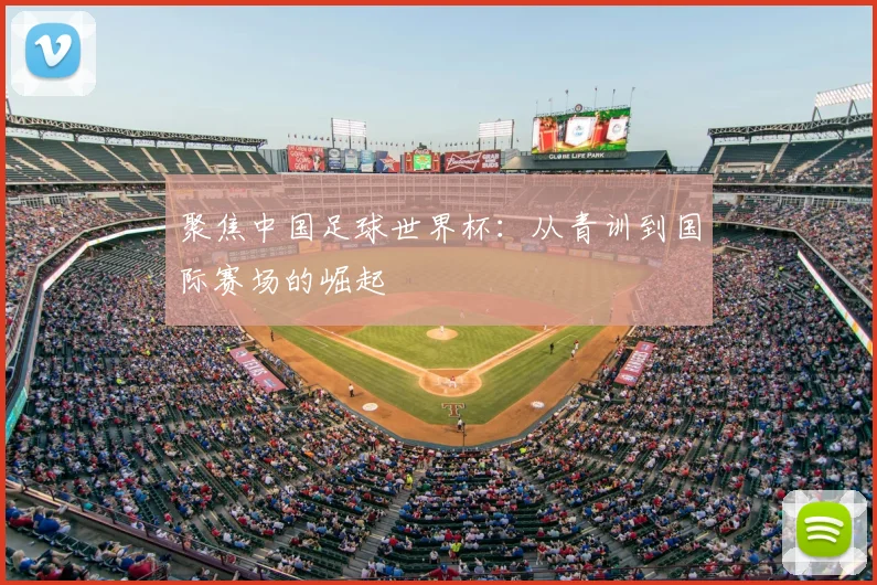 聚焦中国足球世界杯：从青训到国际赛场的崛起