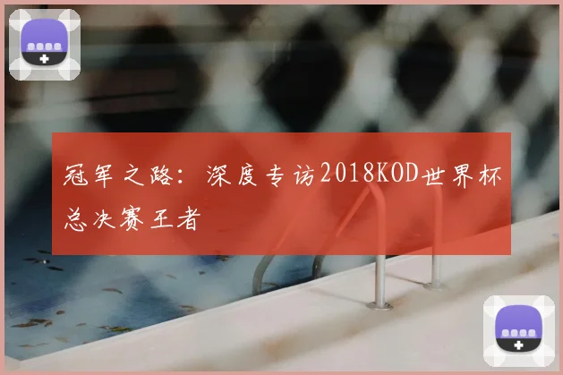 冠军之路：深度专访2018KOD世界杯总决赛王者