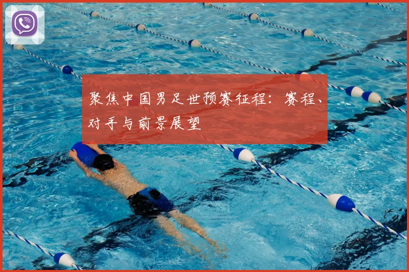聚焦中国男足世预赛征程：赛程、对手与前景展望